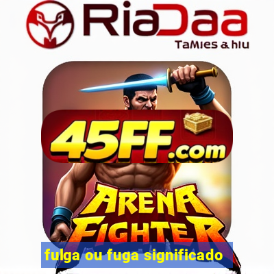 fulga ou fuga significado
